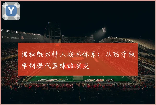 揭秘凯尔特人战术体系：从防守铁军到现代篮球的演变