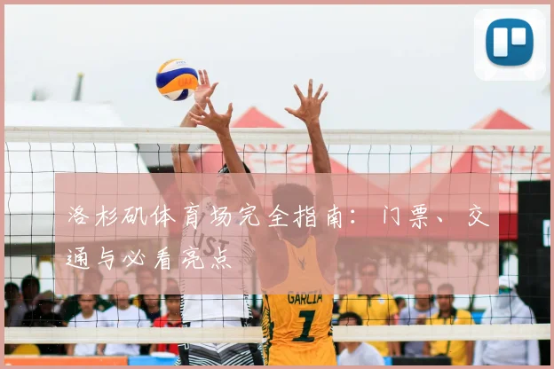 洛杉矶体育场完全指南:门票、交通与必看亮点