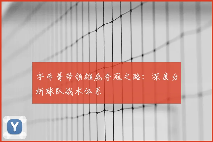 字母哥带领雄鹿夺冠之路：深度分析球队战术体系