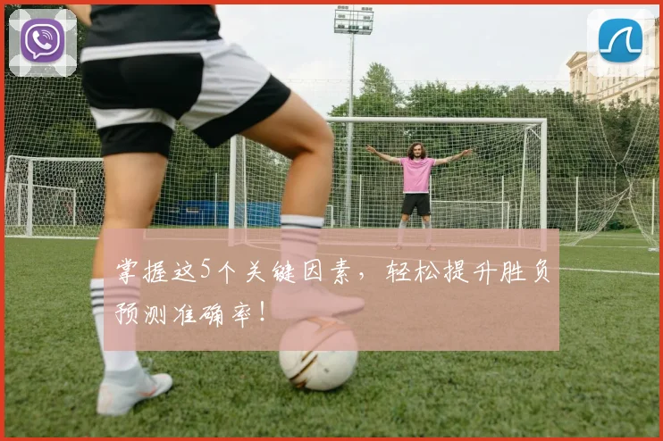 掌握这5个关键因素,轻松提升胜负预测准确率!
