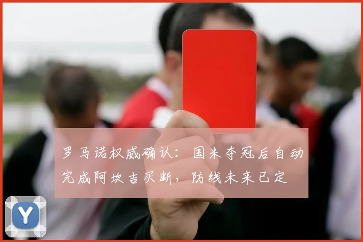 罗马诺权威确认：国米夺冠后自动完成阿坎吉买断，防线未来已定