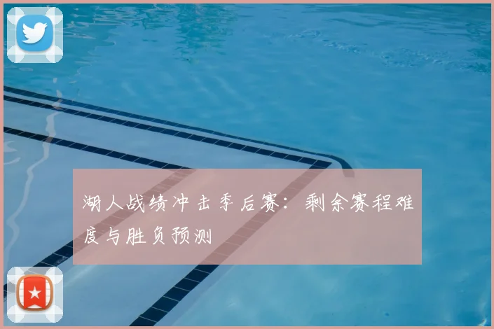 湖人战绩冲击季后赛:剩余赛程难度与胜负预测